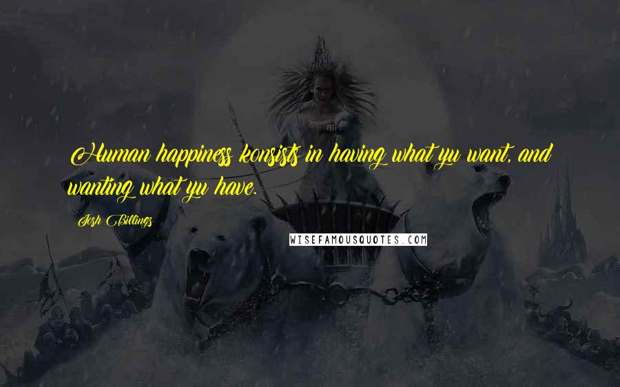 Josh Billings Quotes: Human happiness konsists in having what yu want, and wanting what yu have.