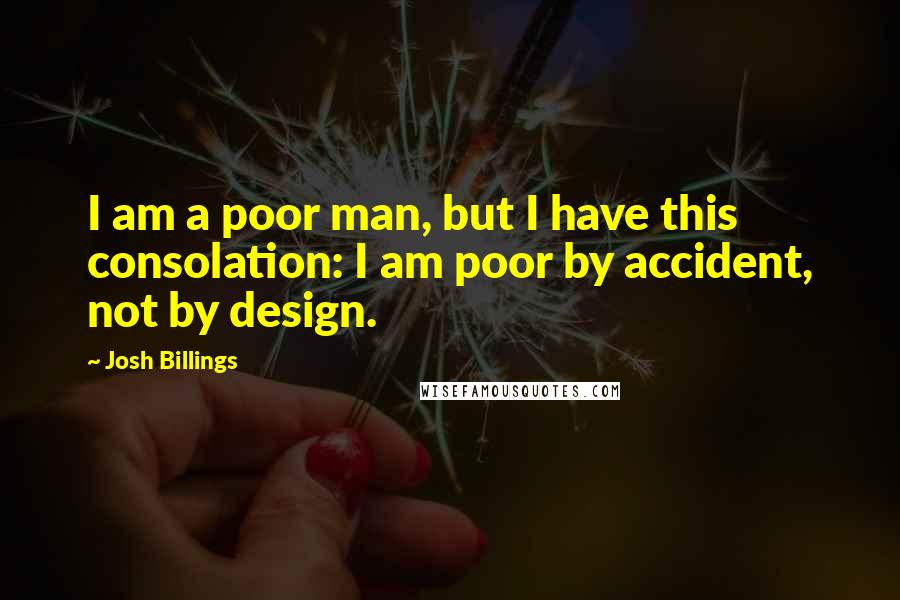 Josh Billings Quotes: I am a poor man, but I have this consolation: I am poor by accident, not by design.