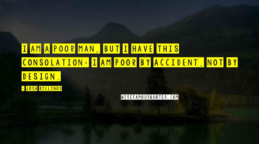 Josh Billings Quotes: I am a poor man, but I have this consolation: I am poor by accident, not by design.