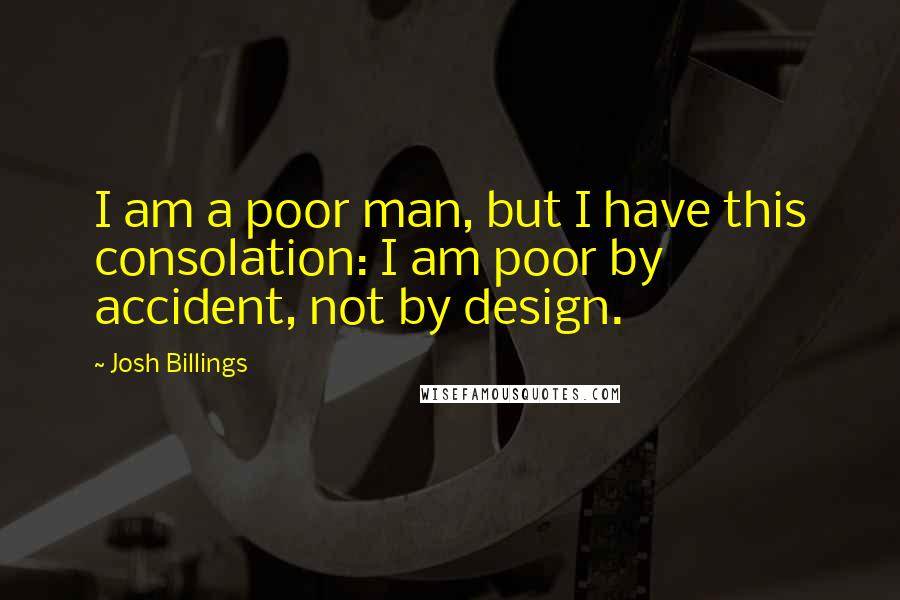 Josh Billings Quotes: I am a poor man, but I have this consolation: I am poor by accident, not by design.