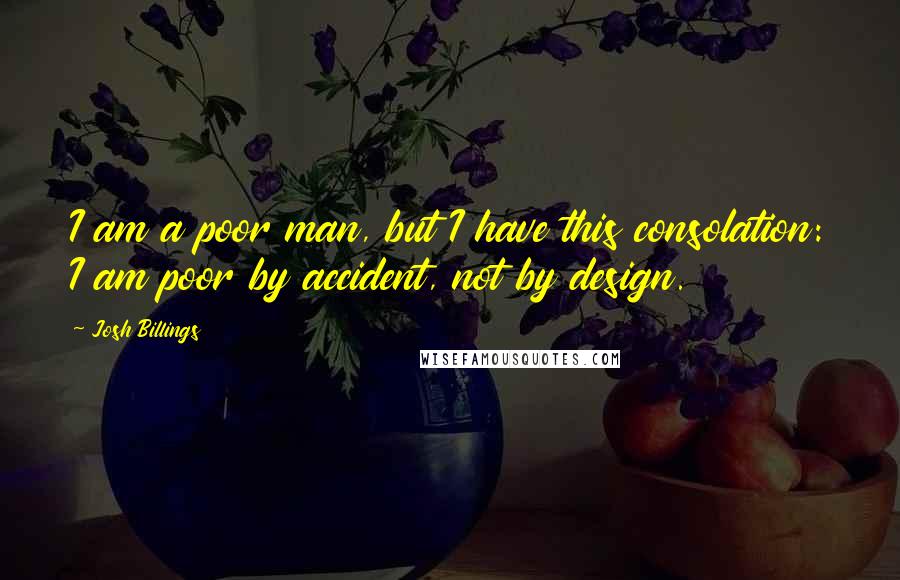 Josh Billings Quotes: I am a poor man, but I have this consolation: I am poor by accident, not by design.