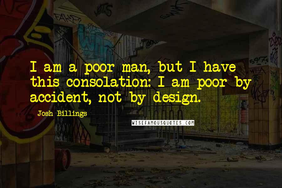 Josh Billings Quotes: I am a poor man, but I have this consolation: I am poor by accident, not by design.