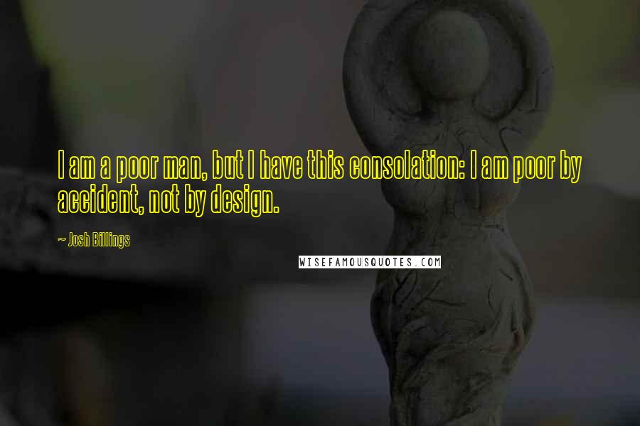 Josh Billings Quotes: I am a poor man, but I have this consolation: I am poor by accident, not by design.