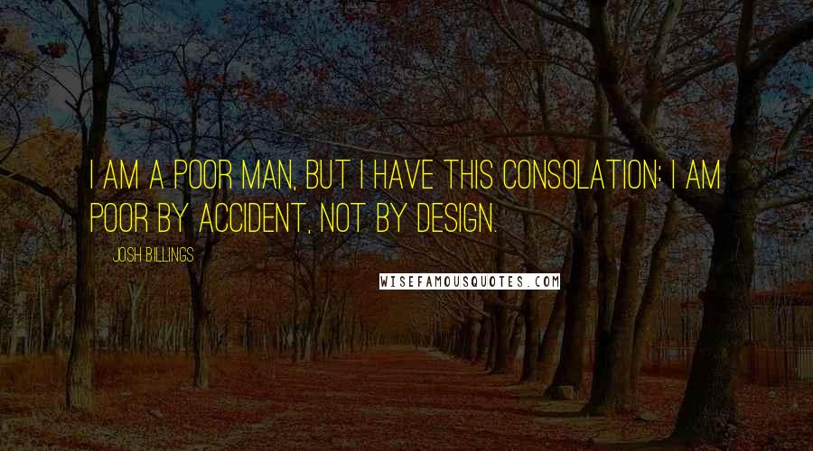 Josh Billings Quotes: I am a poor man, but I have this consolation: I am poor by accident, not by design.