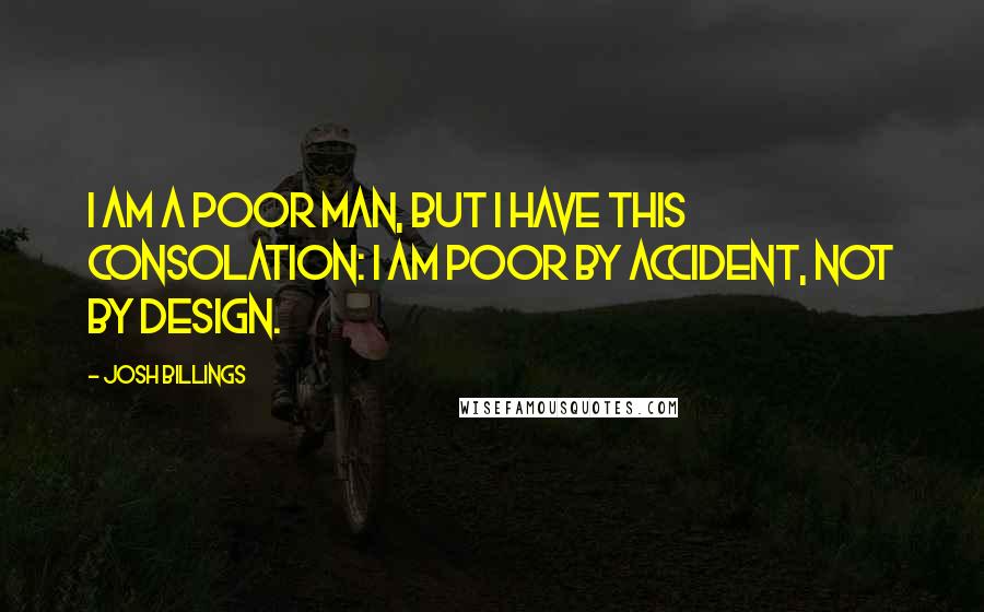 Josh Billings Quotes: I am a poor man, but I have this consolation: I am poor by accident, not by design.