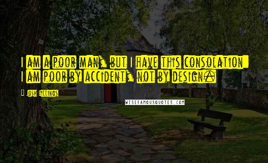 Josh Billings Quotes: I am a poor man, but I have this consolation: I am poor by accident, not by design.