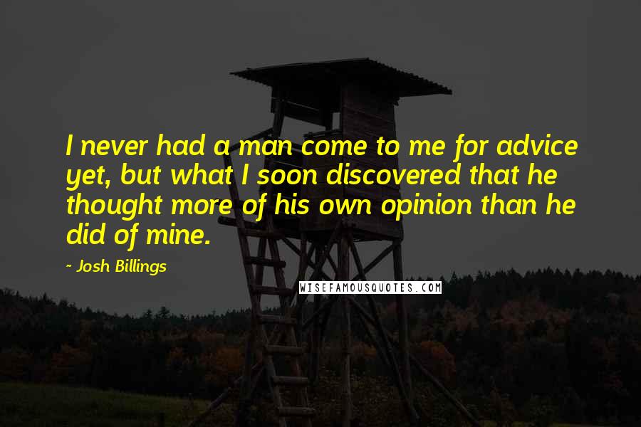 Josh Billings Quotes: I never had a man come to me for advice yet, but what I soon discovered that he thought more of his own opinion than he did of mine.