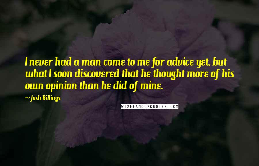 Josh Billings Quotes: I never had a man come to me for advice yet, but what I soon discovered that he thought more of his own opinion than he did of mine.