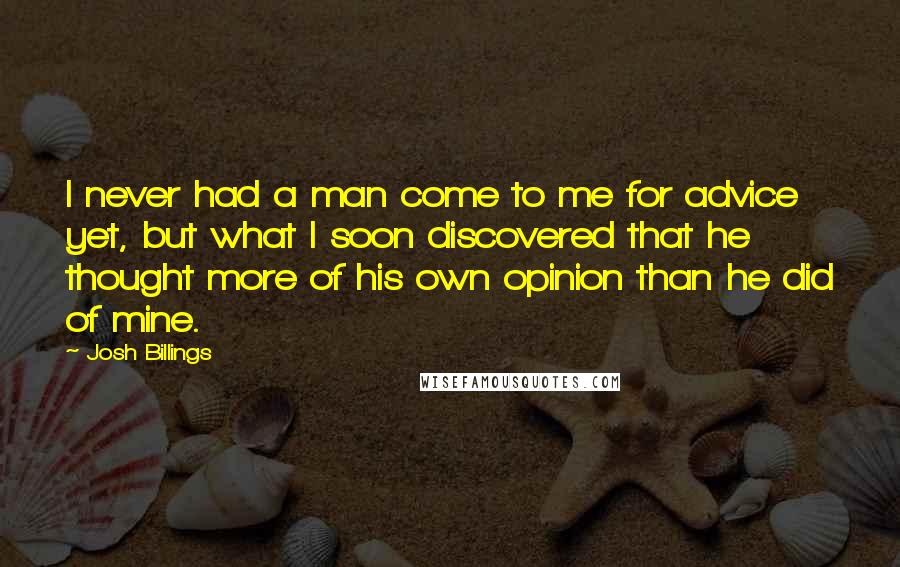 Josh Billings Quotes: I never had a man come to me for advice yet, but what I soon discovered that he thought more of his own opinion than he did of mine.
