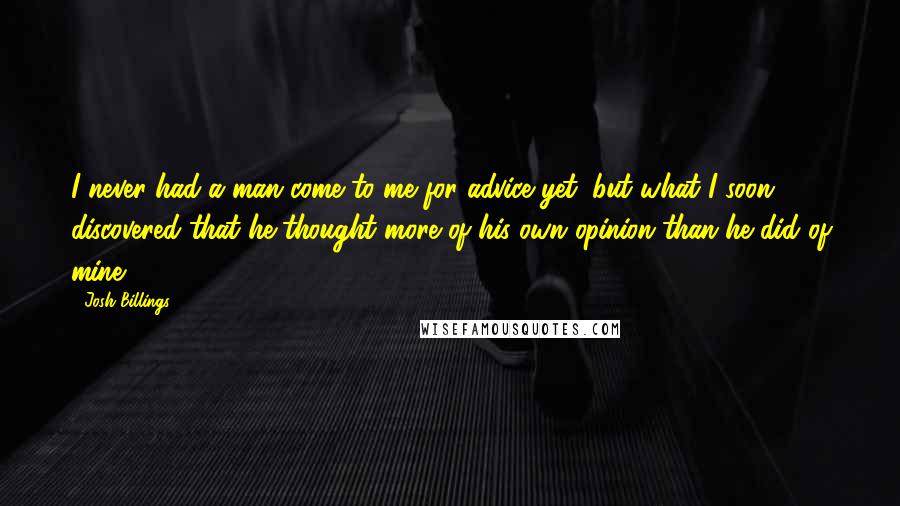 Josh Billings Quotes: I never had a man come to me for advice yet, but what I soon discovered that he thought more of his own opinion than he did of mine.