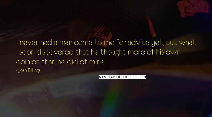 Josh Billings Quotes: I never had a man come to me for advice yet, but what I soon discovered that he thought more of his own opinion than he did of mine.