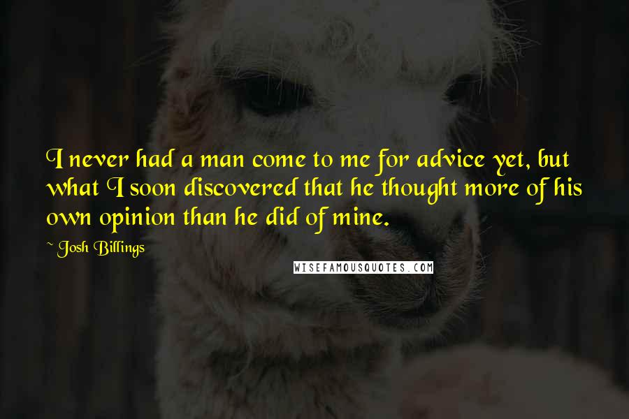 Josh Billings Quotes: I never had a man come to me for advice yet, but what I soon discovered that he thought more of his own opinion than he did of mine.