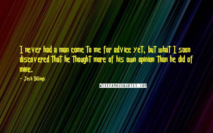 Josh Billings Quotes: I never had a man come to me for advice yet, but what I soon discovered that he thought more of his own opinion than he did of mine.