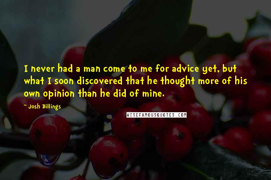 Josh Billings Quotes: I never had a man come to me for advice yet, but what I soon discovered that he thought more of his own opinion than he did of mine.