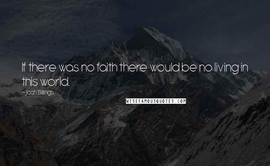 Josh Billings Quotes: If there was no faith there would be no living in this world.