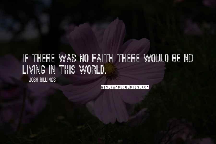 Josh Billings Quotes: If there was no faith there would be no living in this world.