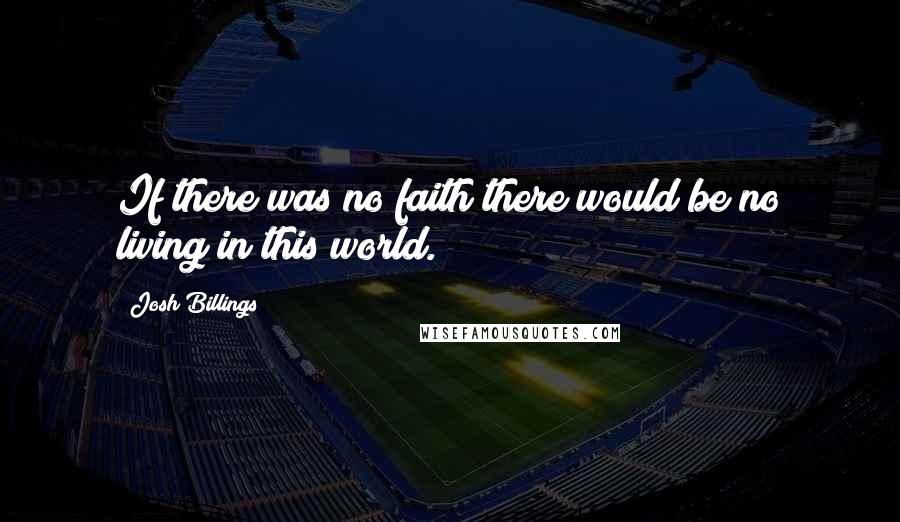 Josh Billings Quotes: If there was no faith there would be no living in this world.