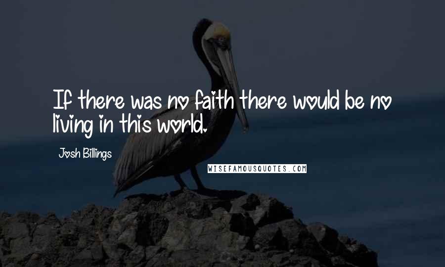 Josh Billings Quotes: If there was no faith there would be no living in this world.