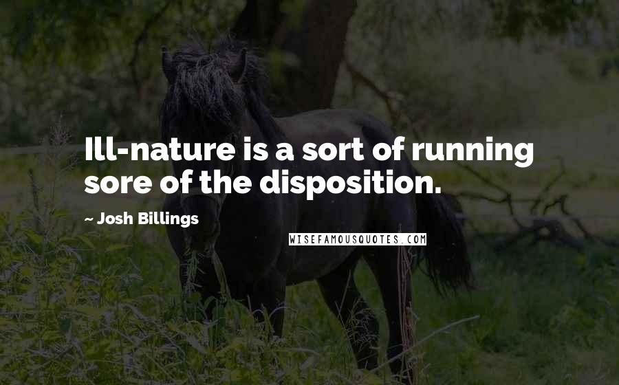 Josh Billings Quotes: Ill-nature is a sort of running sore of the disposition.