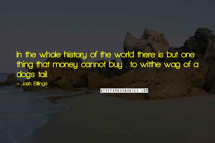 Josh Billings Quotes: In the whole history of the world there is but one thing that money cannot buy ... to witthe wag of a dog's tail.