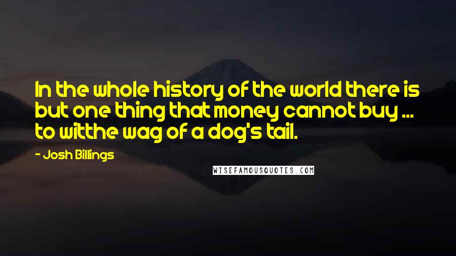 Josh Billings Quotes: In the whole history of the world there is but one thing that money cannot buy ... to witthe wag of a dog's tail.