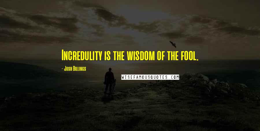 Josh Billings Quotes: Incredulity is the wisdom of the fool.