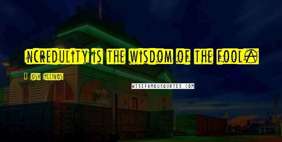 Josh Billings Quotes: Incredulity is the wisdom of the fool.