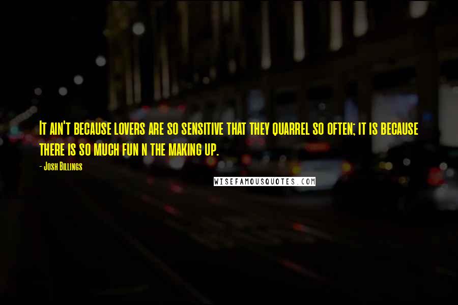 Josh Billings Quotes: It ain't because lovers are so sensitive that they quarrel so often; it is because there is so much fun n the making up.