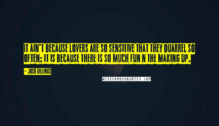 Josh Billings Quotes: It ain't because lovers are so sensitive that they quarrel so often; it is because there is so much fun n the making up.