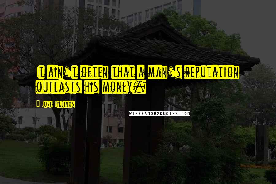 Josh Billings Quotes: It ain't often that a man's reputation outlasts his money.