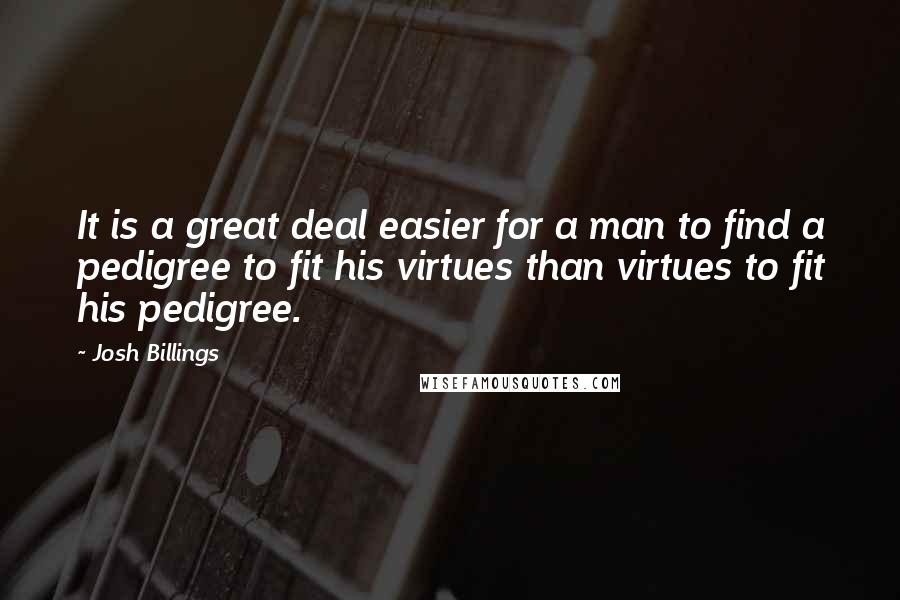 Josh Billings Quotes: It is a great deal easier for a man to find a pedigree to fit his virtues than virtues to fit his pedigree.