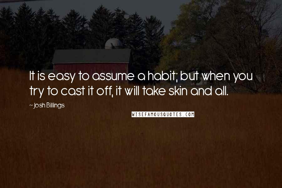 Josh Billings Quotes: It is easy to assume a habit; but when you try to cast it off, it will take skin and all.