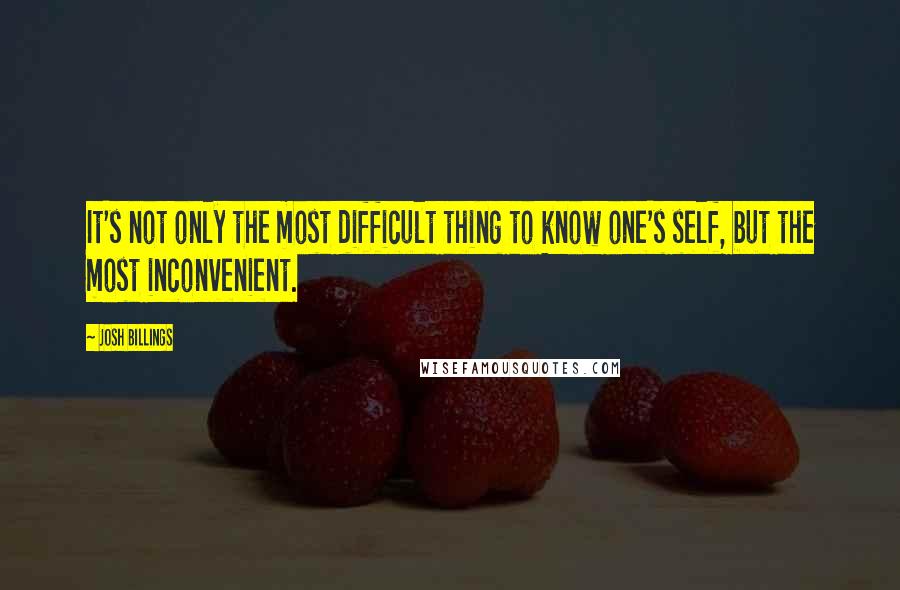 Josh Billings Quotes: It's not only the most difficult thing to know one's self, but the most inconvenient.