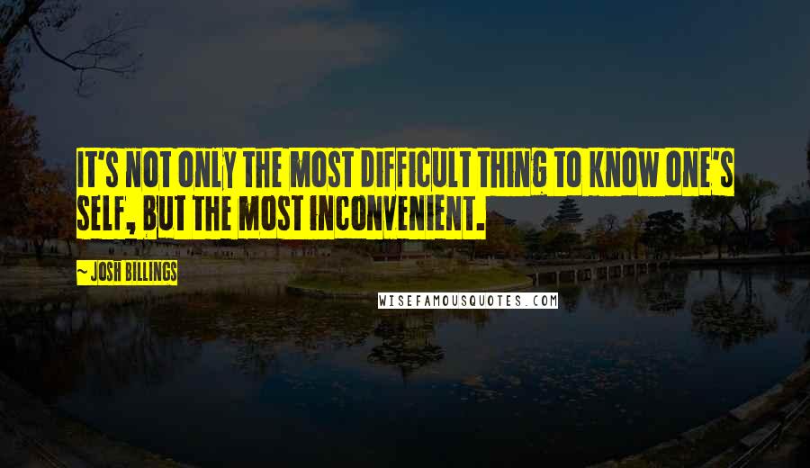 Josh Billings Quotes: It's not only the most difficult thing to know one's self, but the most inconvenient.