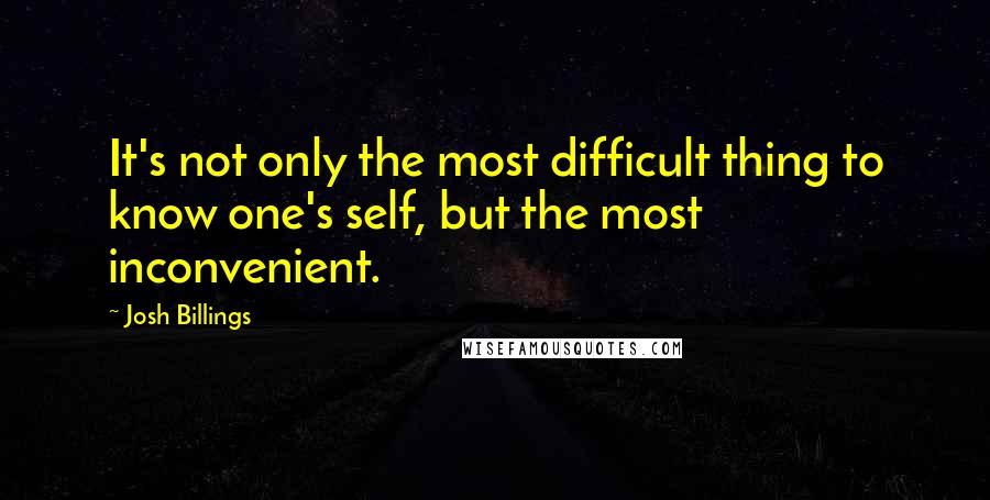 Josh Billings Quotes: It's not only the most difficult thing to know one's self, but the most inconvenient.