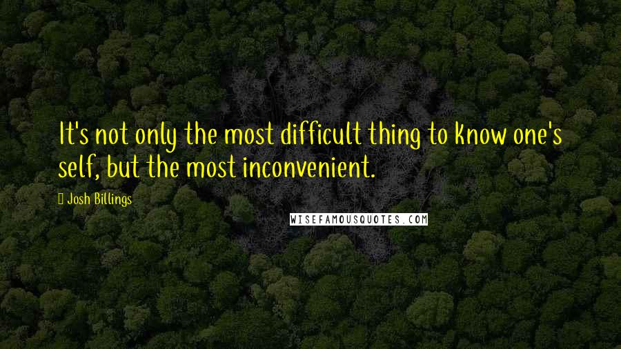 Josh Billings Quotes: It's not only the most difficult thing to know one's self, but the most inconvenient.