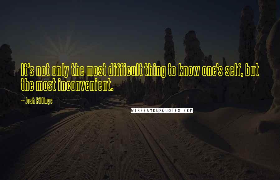 Josh Billings Quotes: It's not only the most difficult thing to know one's self, but the most inconvenient.