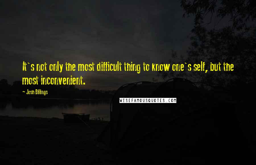 Josh Billings Quotes: It's not only the most difficult thing to know one's self, but the most inconvenient.