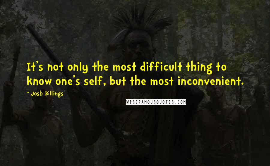 Josh Billings Quotes: It's not only the most difficult thing to know one's self, but the most inconvenient.