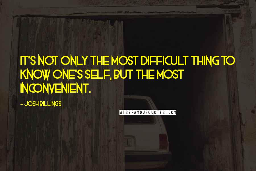 Josh Billings Quotes: It's not only the most difficult thing to know one's self, but the most inconvenient.