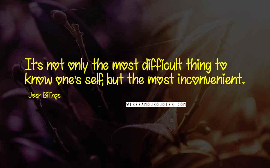 Josh Billings Quotes: It's not only the most difficult thing to know one's self, but the most inconvenient.