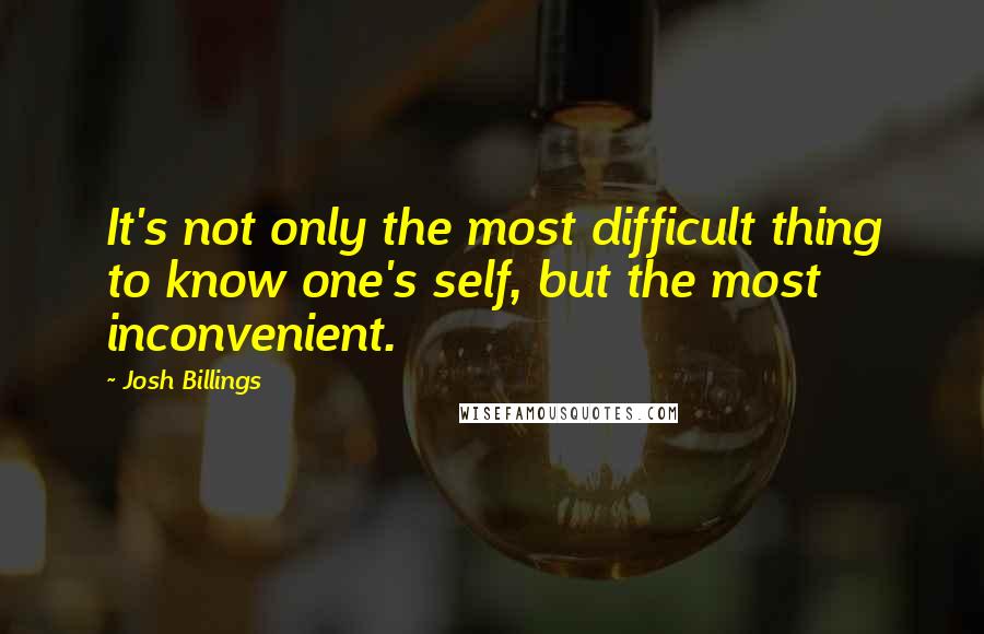 Josh Billings Quotes: It's not only the most difficult thing to know one's self, but the most inconvenient.