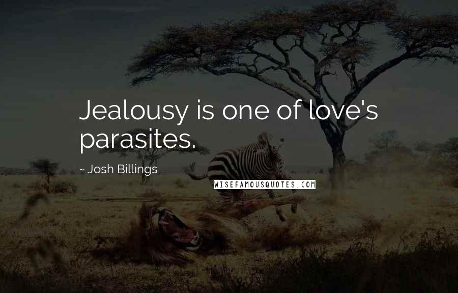 Josh Billings Quotes: Jealousy is one of love's parasites.