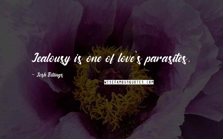 Josh Billings Quotes: Jealousy is one of love's parasites.