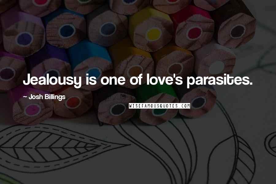 Josh Billings Quotes: Jealousy is one of love's parasites.