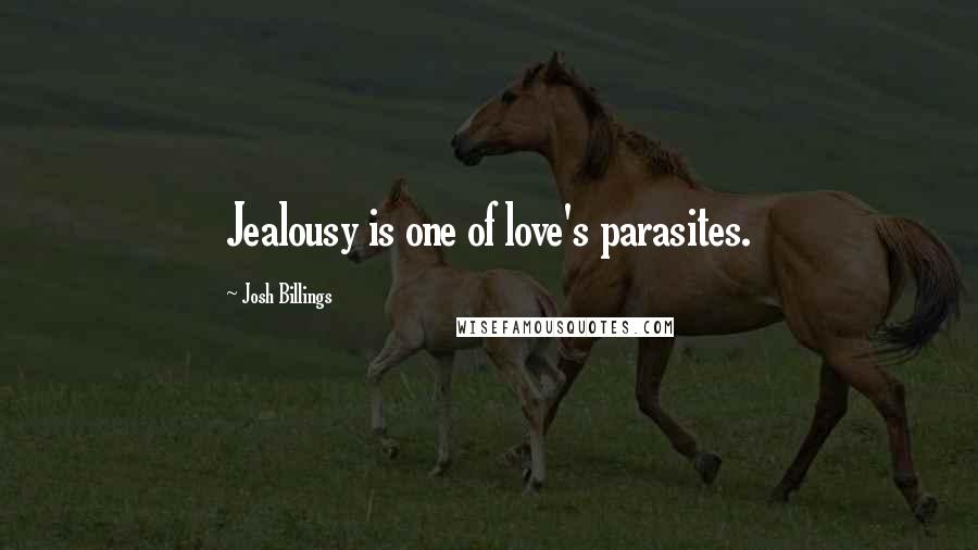 Josh Billings Quotes: Jealousy is one of love's parasites.