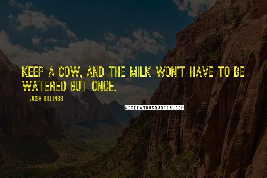 Josh Billings Quotes: Keep a cow, and the milk won't have to be watered but once.