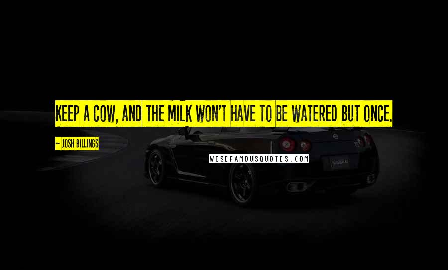 Josh Billings Quotes: Keep a cow, and the milk won't have to be watered but once.