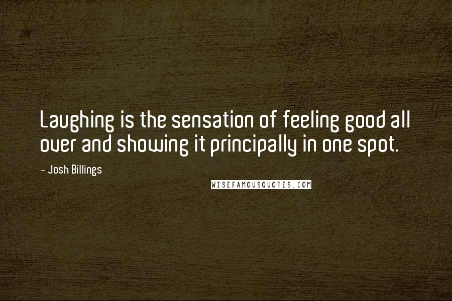 Josh Billings Quotes: Laughing is the sensation of feeling good all over and showing it principally in one spot.