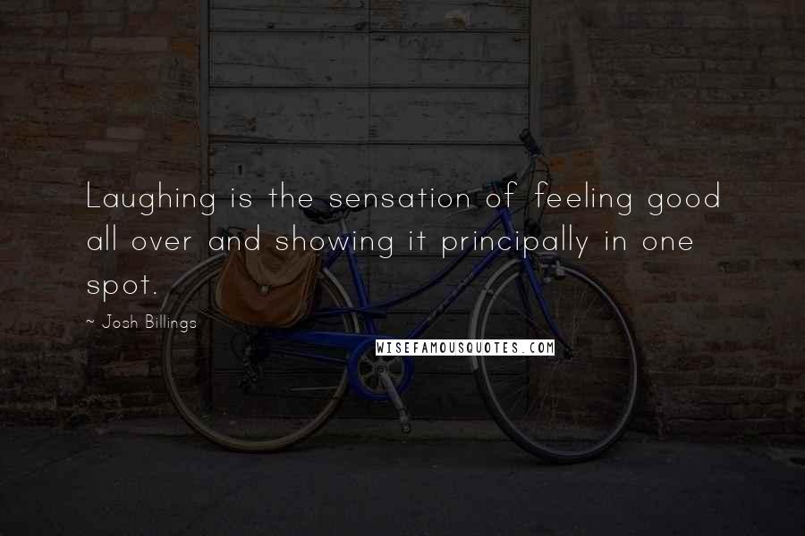 Josh Billings Quotes: Laughing is the sensation of feeling good all over and showing it principally in one spot.
